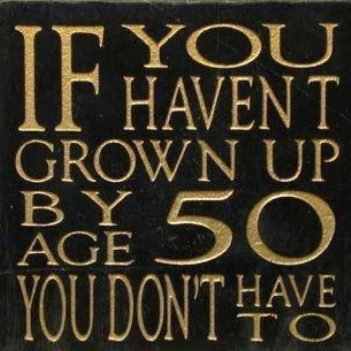 If you haven't grown up by 50 you don't have to.jpg